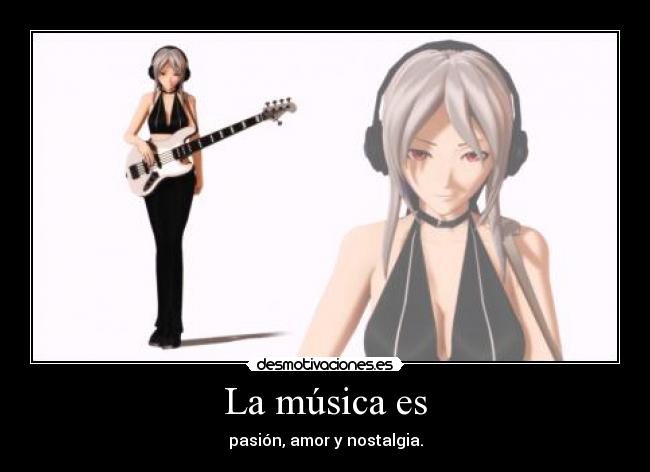 La música es - pasión, amor y nostalgia.