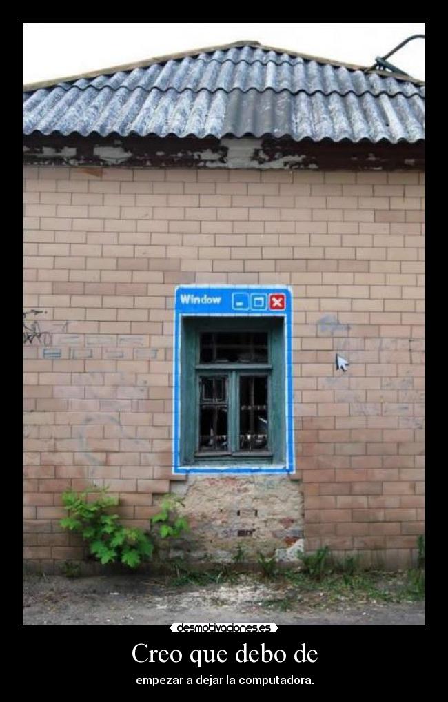 Creo que debo de - empezar a dejar la computadora.