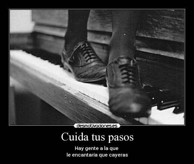 Cuida tus pasos - Hay gente a la que 
le encantaría que cayeras