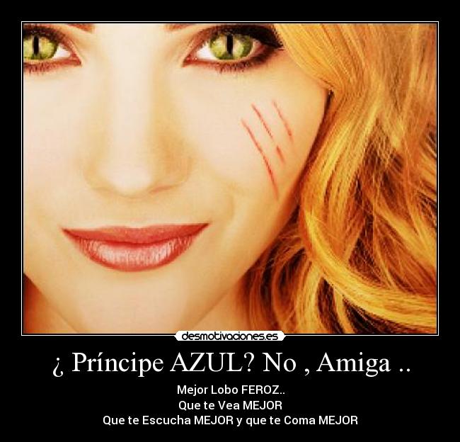 ¿ Príncipe AZUL? No , Amiga .. - Mejor Lobo FEROZ..
Que te Vea MEJOR
Que te Escucha MEJOR y que te Coma MEJOR