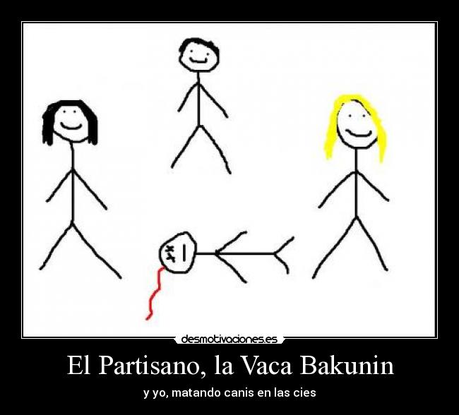 El Partisano, la Vaca Bakunin - y yo, matando canis en las cies