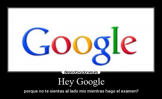 Hey Google - porque no te sientas al lado mio mientras hago el examen?