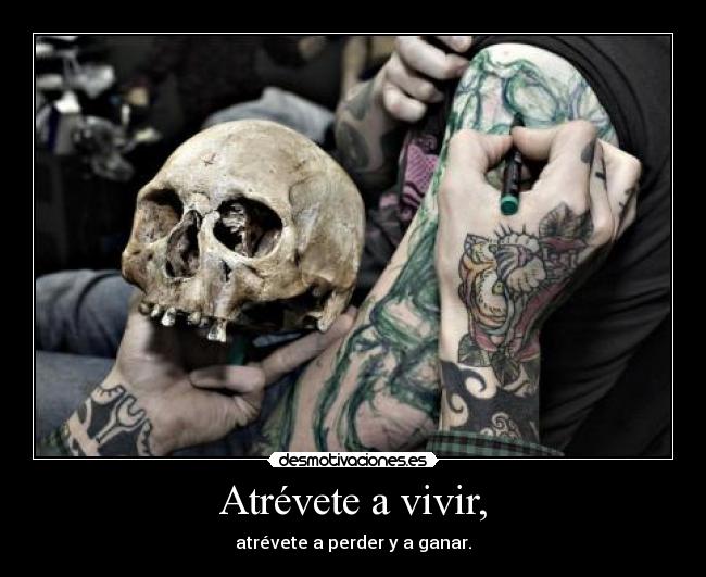 Atrévete a vivir, - atrévete a perder y a ganar.