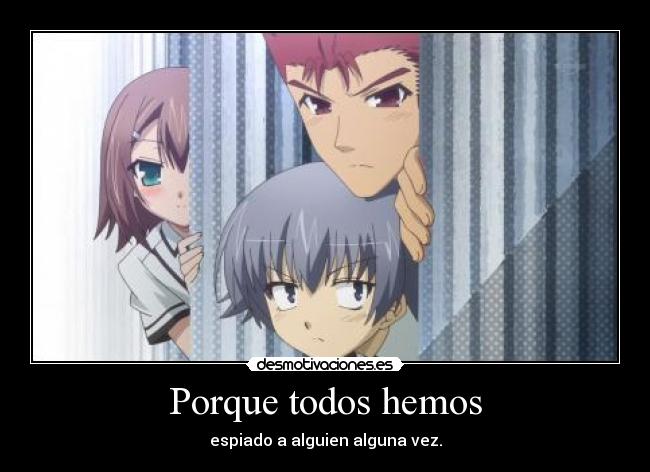 Porque todos hemos - espiado a alguien alguna vez.