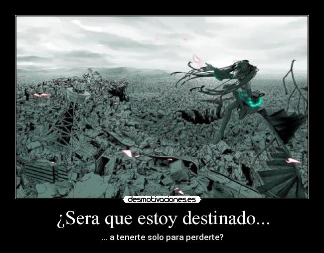 ¿Sera que estoy destinado... - ... a tenerte solo para perderte?