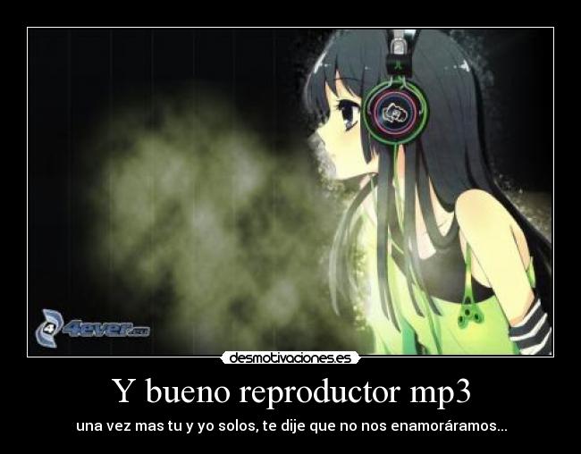 Y bueno reproductor mp3 - una vez mas tu y yo solos, te dije que no nos enamoráramos...