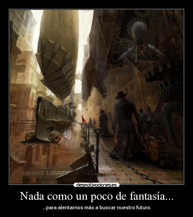 Nada como un poco de fantasía... - ...para alentarnos más a buscar nuestro futuro.