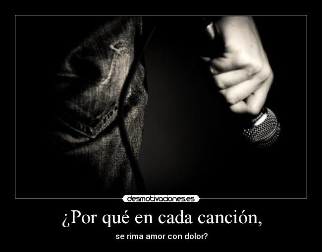 ¿Por qué en cada canción, - se rima amor con dolor?