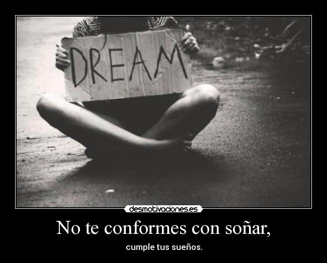No te conformes con soñar, - cumple tus sueños.
