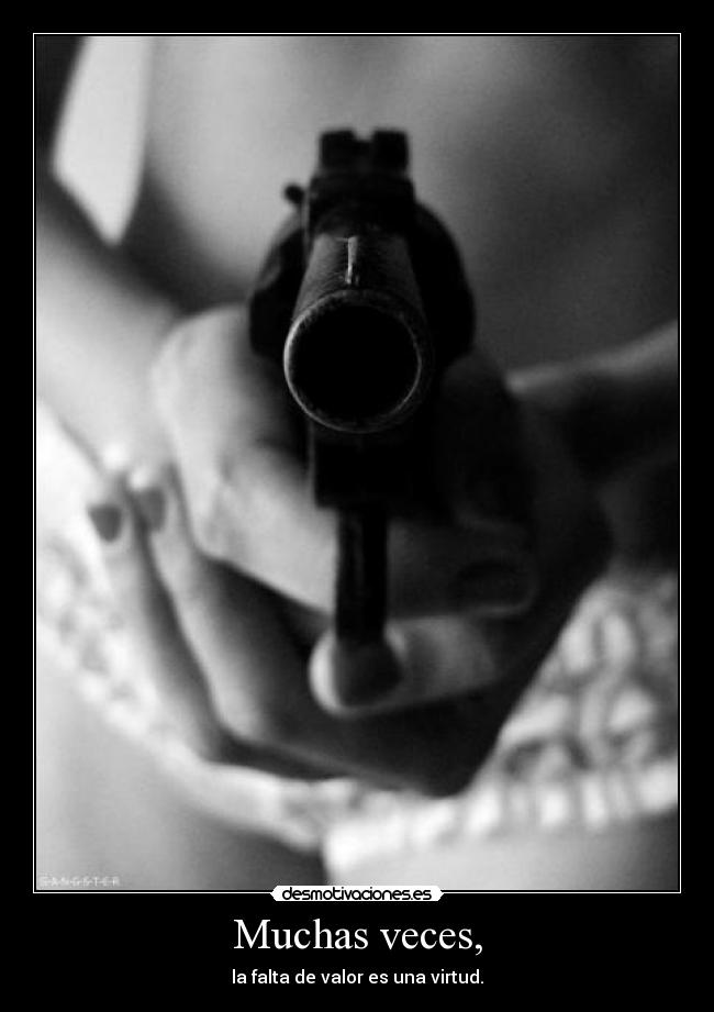 Muchas veces, - la falta de valor es una virtud.
