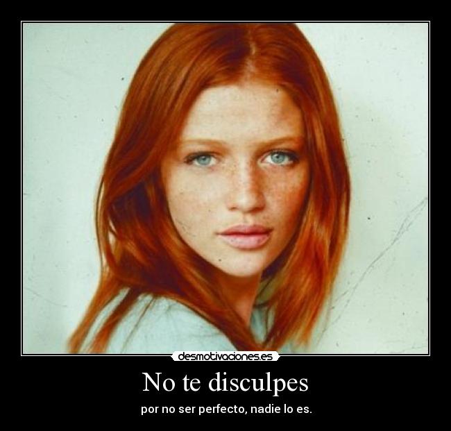 No te disculpes - por no ser perfecto, nadie lo es.