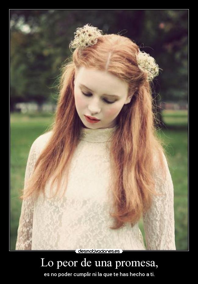Lo peor de una promesa, - es no poder cumplir ni la que te has hecho a ti.