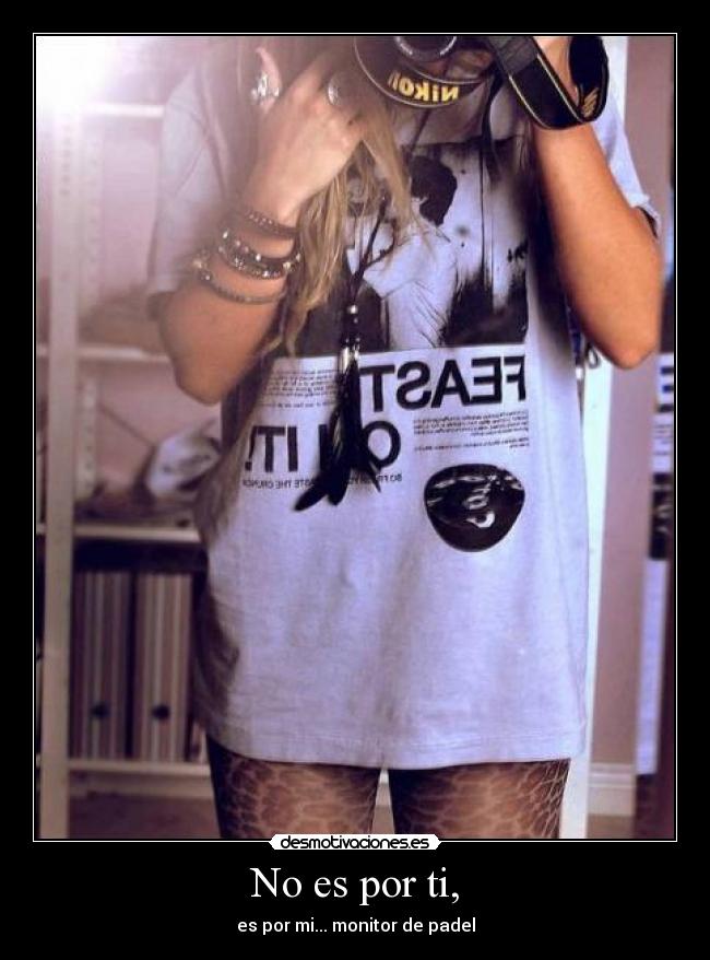 No es por ti, - es por mi... monitor de padel