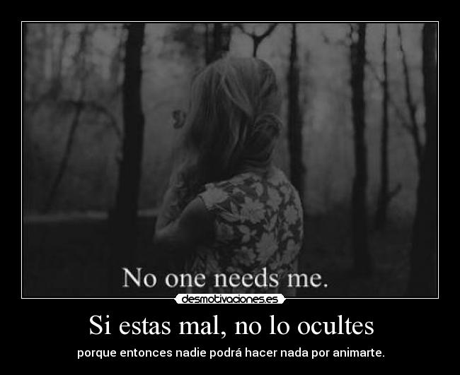 Si estas mal, no lo ocultes - porque entonces nadie podrá hacer nada por animarte.