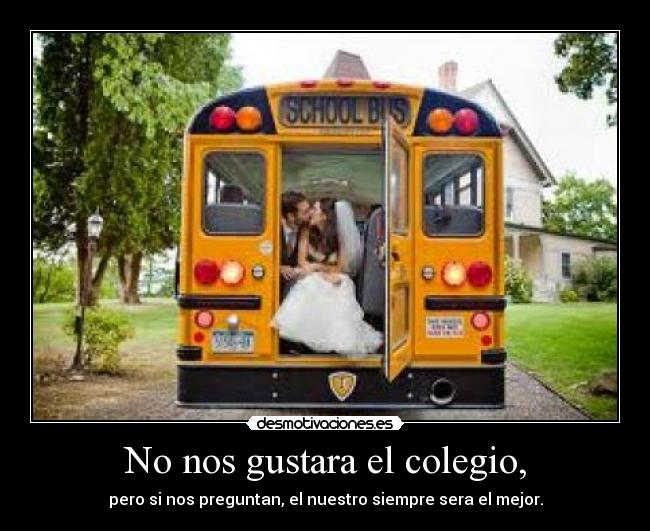 No nos gustara el colegio, -
