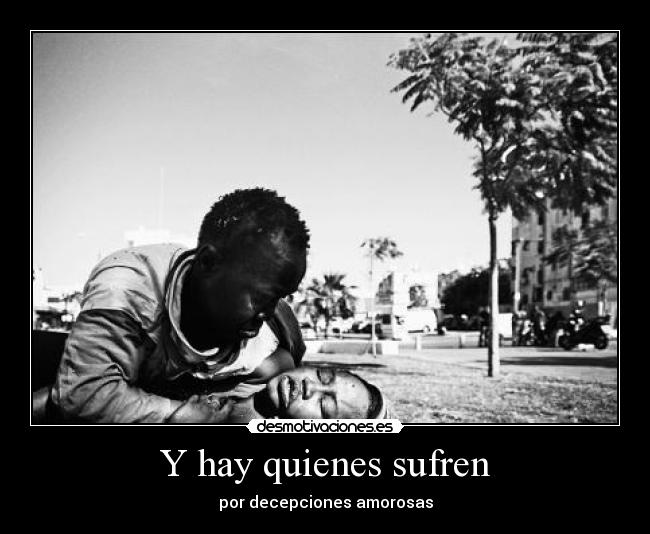 Y hay quienes sufren - por decepciones amorosas