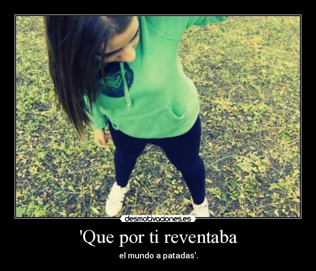 Que por ti reventaba - el mundo a patadas.