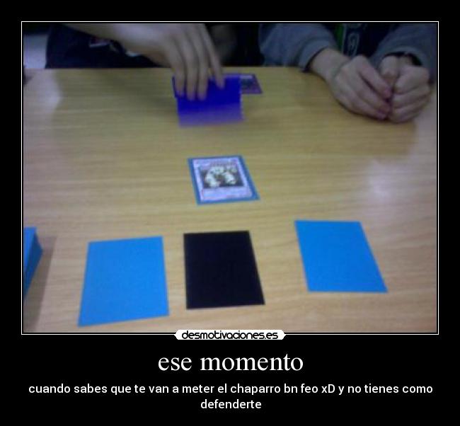 ese momento - cuando sabes que te van a meter el chaparro bn feo xD y no tienes como defenderte