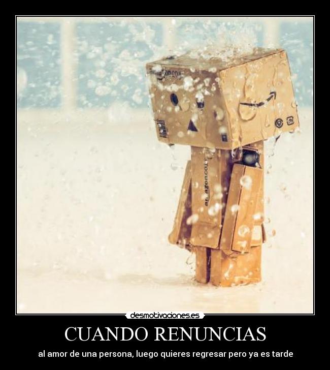CUANDO RENUNCIAS - al amor de una persona, luego quieres regresar pero ya es tarde