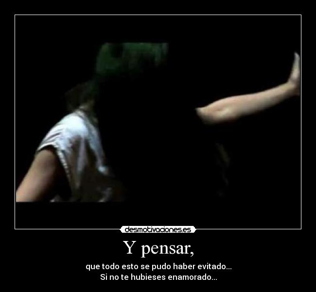 Y pensar, -