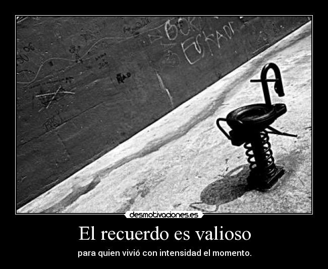 El recuerdo es valioso - para quien vivió con intensidad el momento.