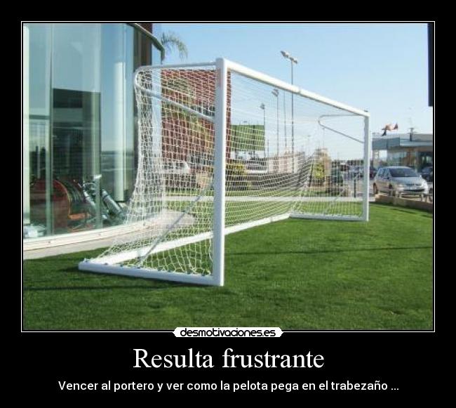 Resulta frustrante - Vencer al portero y ver como la pelota pega en el trabezaño ...