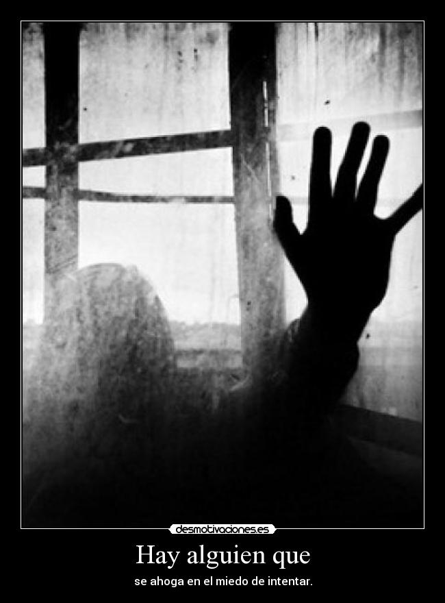 Hay alguien que - se ahoga en el miedo de intentar.