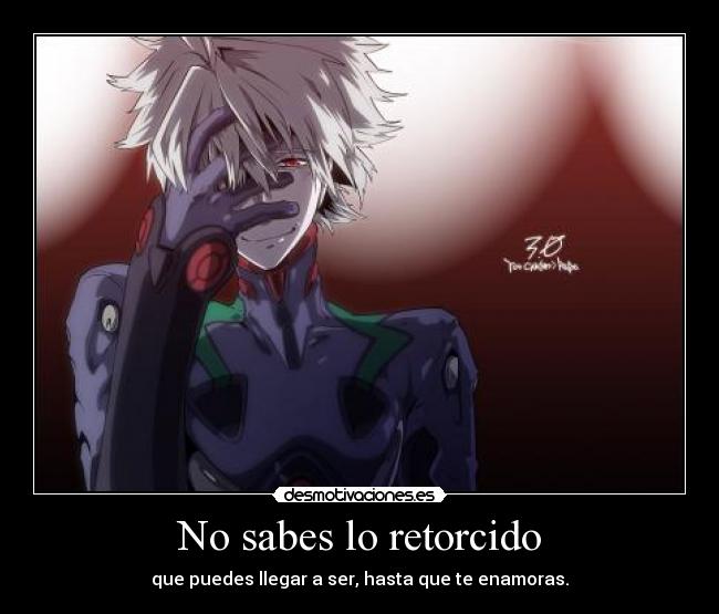 No sabes lo retorcido - que puedes llegar a ser, hasta que te enamoras.