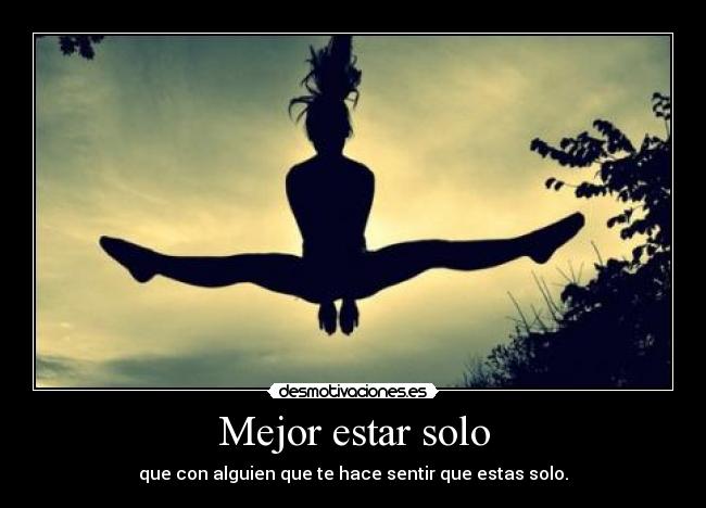 Mejor estar solo - que con alguien que te hace sentir que estas solo.