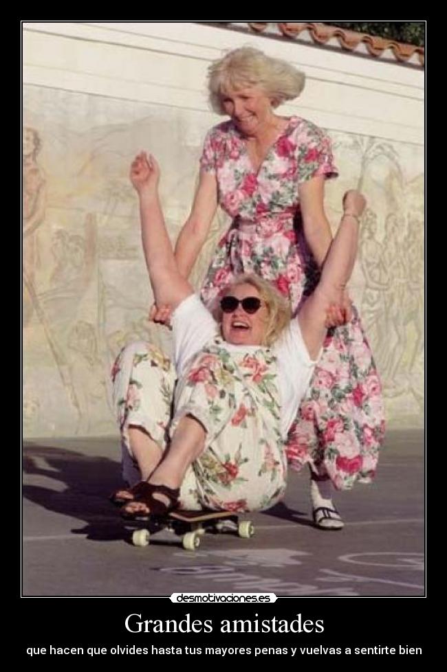 Grandes amistades - que hacen que olvides hasta tus mayores penas y vuelvas a sentirte bien