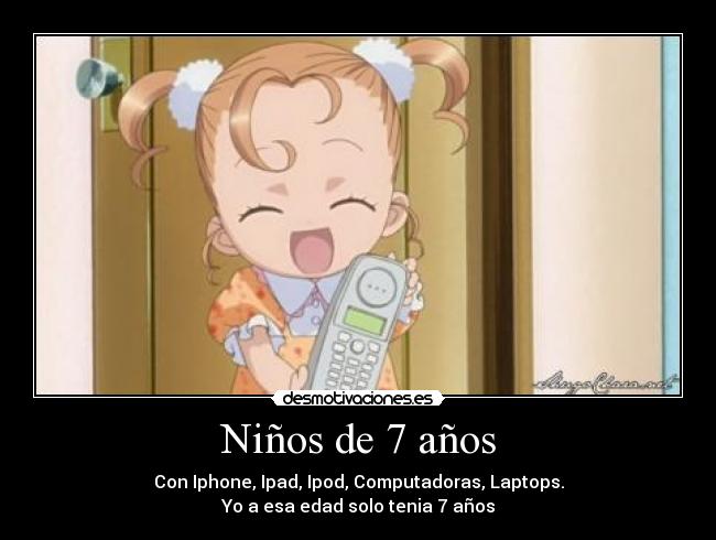 Niños de 7 años - Con Iphone, Ipad, Ipod, Computadoras, Laptops.
Yo a esa edad solo tenia 7 años