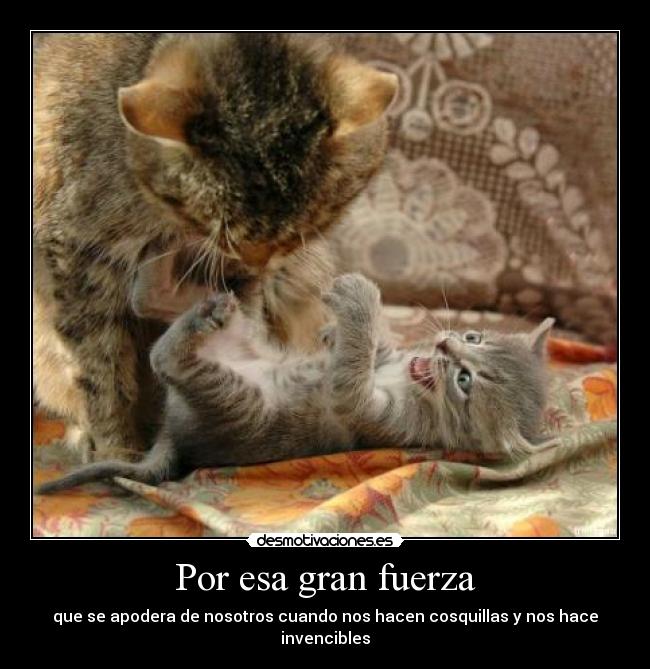 Por esa gran fuerza - que se apodera de nosotros cuando nos hacen cosquillas y nos hace invencibles