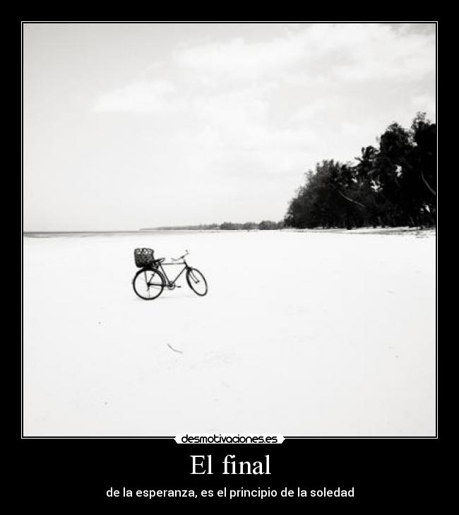 El final - de la esperanza, es el principio de la soledad