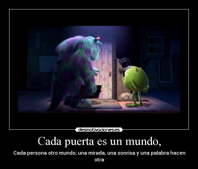 Cada puerta es un mundo, - Cada persona otro mundo; una mirada, una sonrisa y una palabra hacen otra