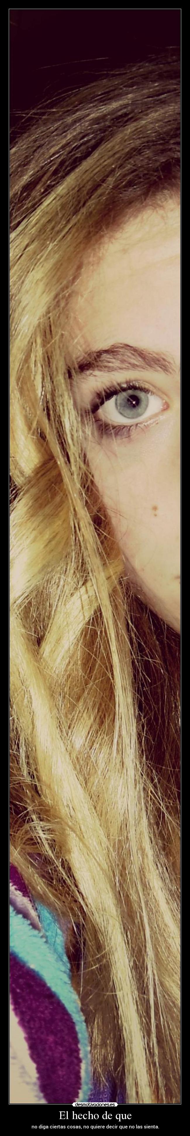 El hecho de que - no diga ciertas cosas, no quiere decir que no las sienta.