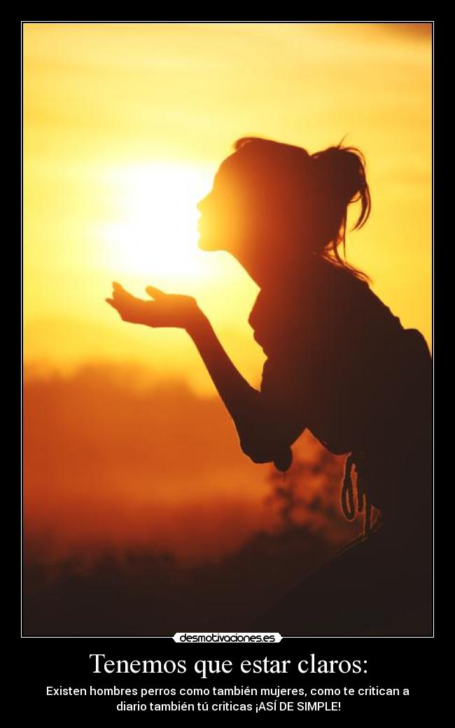 Tenemos que estar claros: - Existen hombres perros como también mujeres, como te critican a
diario también tú criticas ¡ASÍ DE SIMPLE!