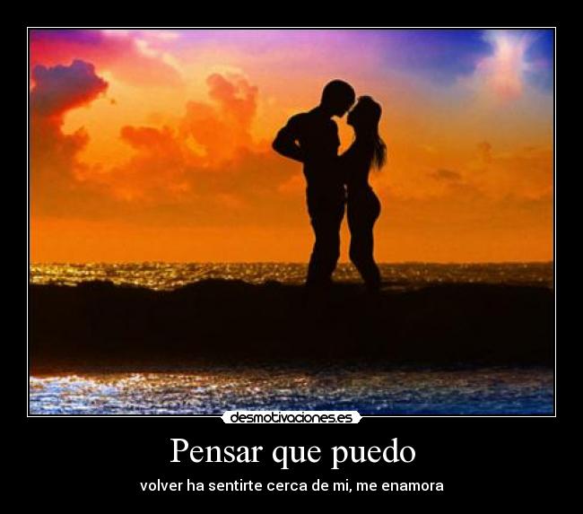 Pensar que puedo - volver ha sentirte cerca de mi, me enamora