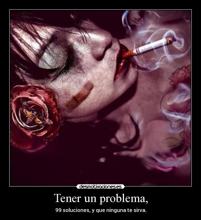 Tener un problema, - 99 soluciones, y que ninguna te sirva.