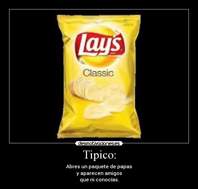 Tipico: - Abres un paquete de papas
y aparecen amigos
que ni conocías.