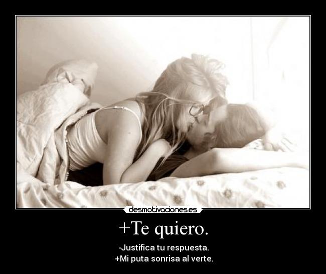 +Te quiero. - -Justifica tu respuesta.
+Mi puta sonrisa al verte.