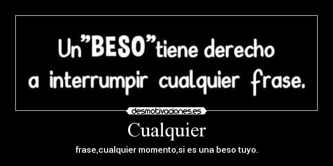 Cualquier - frase,cualquier momento,si es una beso tuyo.