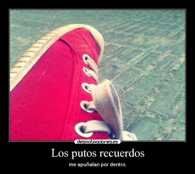 Los putos recuerdos - me apuñalan por dentro.