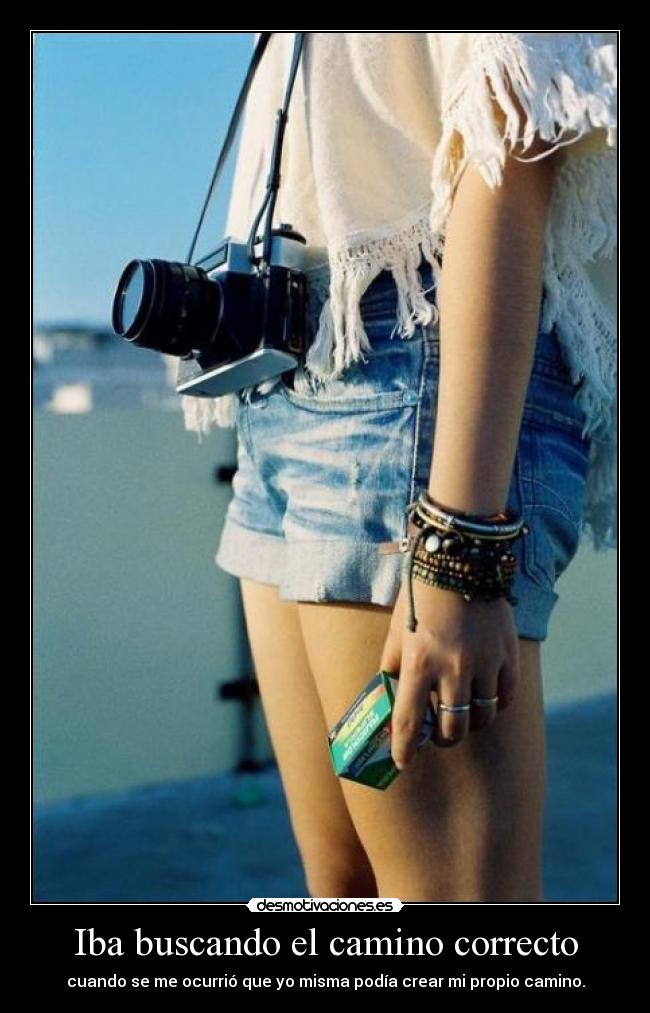 Iba buscando el camino correcto - cuando se me ocurrió que yo misma podía crear mi propio camino.