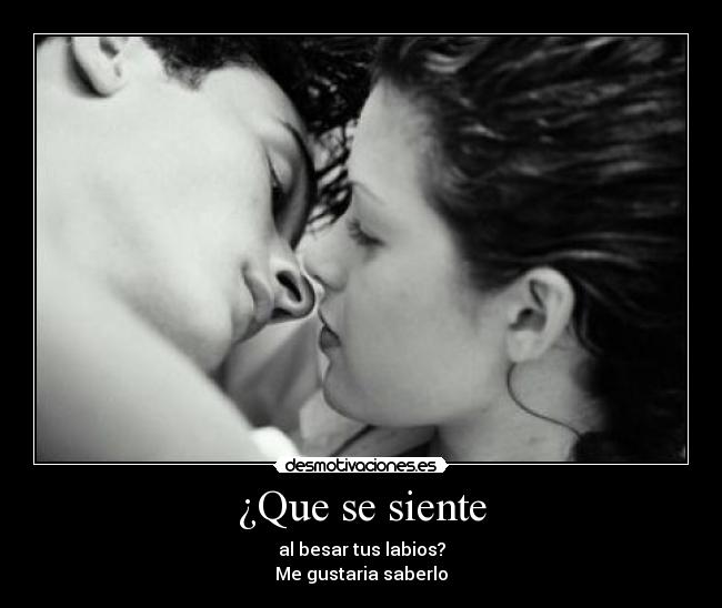 ¿Que se siente - al besar tus labios?
Me gustaria saberlo