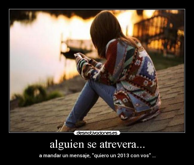 alguien se atrevera... - a mandar un mensaje, quiero un 2013 con vos ...