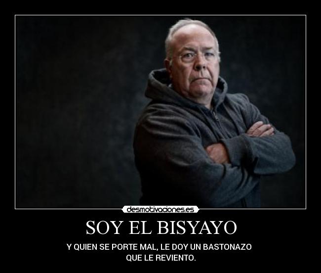 SOY EL BISYAYO - Y QUIEN SE PORTE MAL, LE DOY UN BASTONAZO 
QUE LE REVIENTO.