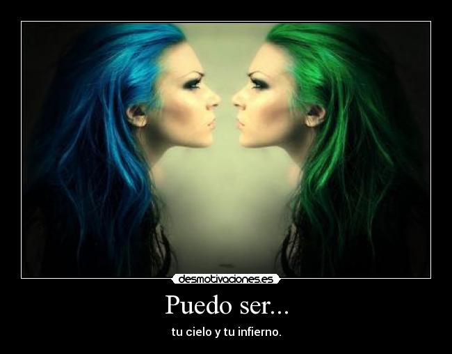 Puedo ser... - tu cielo y tu infierno.