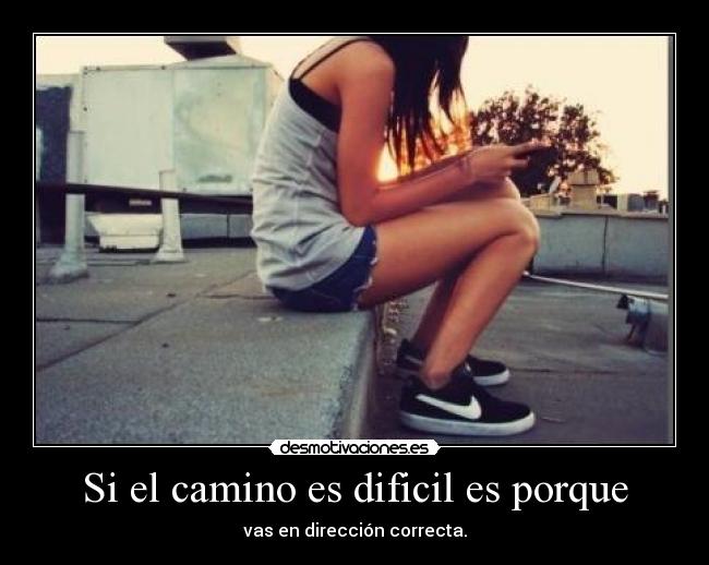 Si el camino es dificil es porque - vas en dirección correcta.