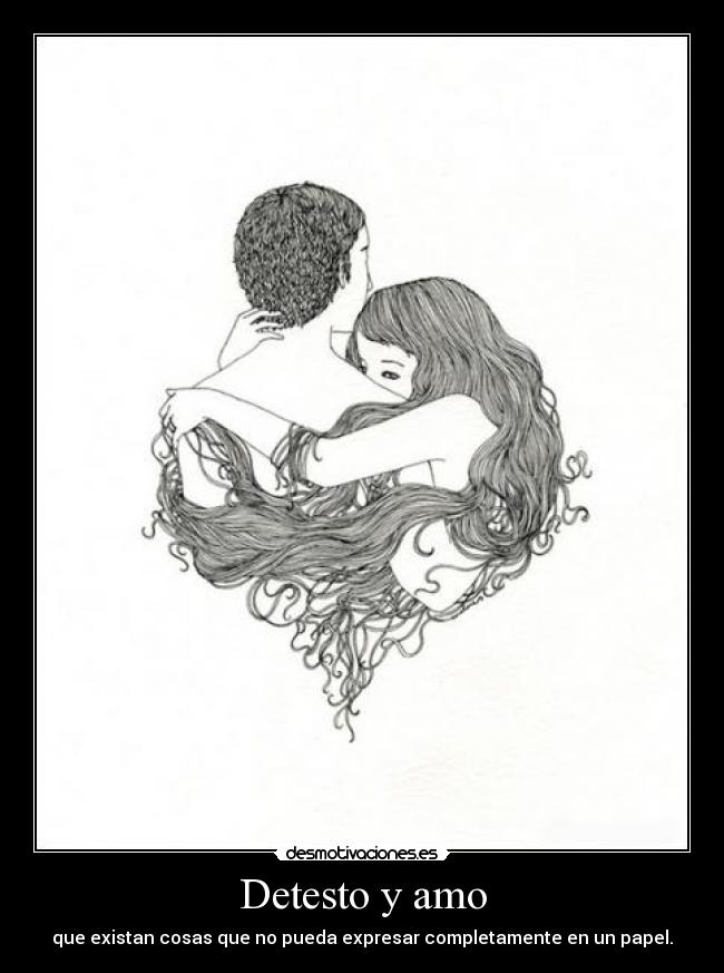 Detesto y amo - que existan cosas que no pueda expresar completamente en un papel.