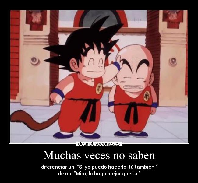 Muchas veces no saben - diferenciar un: Si yo puedo hacerlo, tú también.
de un: Mira, lo hago mejor que tú.